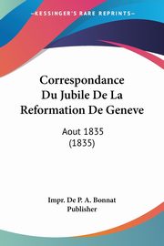 Correspondance Du Jubile De La Reformation De Geneve, Impr. De P. A. Bonnat Publisher