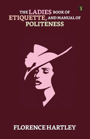 The Ladies' Book Of Etiquette, And Manual Of Politeness, Hartley Florence