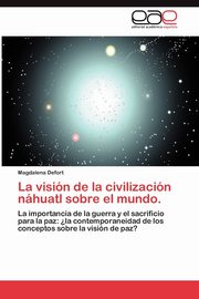 La Vision de La Civilizacion Nahuatl Sobre El Mundo., Defort Magdalena