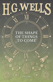 The Shape of Things to Come, Wells H. G.