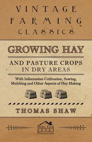 Growing Hay and Pasture Crops in Dry Areas - With Information on Growing Hay and Pasture Crops on Dry Land Farms, Shaw Thomas