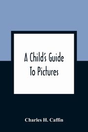 A Child'S Guide To Pictures, H. Caffin Charles