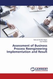 ksiazka tytu: Assessment of Business Process Reengineering Implementation and Result autor: Hagos Samuel Zewdie