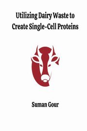 Utilizing Dairy Waste to Create Single-Cell Proteins, Gour Suman