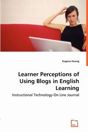 Learner Perceptions of Using Blogs in English Learning - Instructional Technology-On Line Journal, Huang Eugene