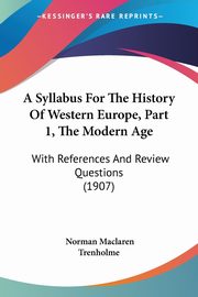 ksiazka tytu: A Syllabus For The History Of Western Europe, Part 1, The Modern Age autor: Trenholme Norman Maclaren