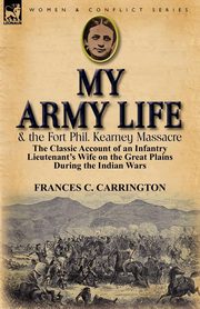 My Army Life and the Fort Phil. Kearney Massacre, Carrington Frances C.