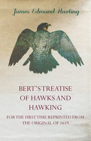 Bert's Treatise of Hawks and Hawking - For the First Time Reprinted from the Original of 1619, Harting James Edmund