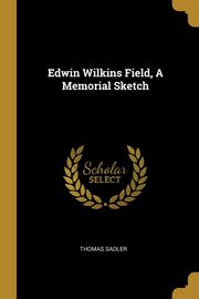 ksiazka tytu: Edwin Wilkins Field, A Memorial Sketch autor: Sadler Thomas