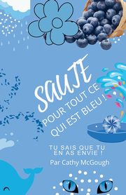 SAUTE POUR TOUT CE QUI EST BLEU!, McGough Cathy