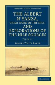 The Albert N'Yanza, Great Basin of the Nile, and Explorations of the Nile Sources - Volume 1, Baker Samuel White