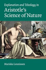 Explanation and Teleology in Aristotle's Science of             Nature, Leunissen Mariska