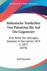 Italienische Tondichter Von Palestrina Bis Auf Die Gegenwart, Naumann Emil