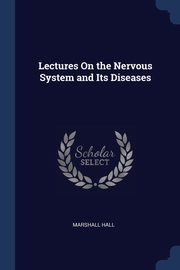 Lectures On the Nervous System and Its Diseases, Hall Marshall