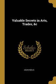 ksiazka tytu: Valuable Secrets in Arts, Trades, &c autor: Anonymous