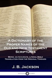 A Dictionary of the Proper Names of the Old and New Testament Scriptures, Jackson J. B.