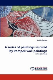 ksiazka tytu: A series of paintings  inspired by Pompeii wall paintings autor: Dunlop Sophie