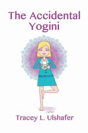 The Accidental Yogini, Ulshafer Tracey L.