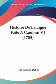Histoire De La Ligue Faite A Cambrai V1 (1785), Dubos Jean Baptiste