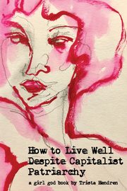 ksiazka tytu: How to Live Well Despite Capitalist Patriarchy autor: Hendren Trista