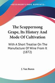 The Scuppernong Grape, Its History And Mode Of Cultivation, Buren J. Van