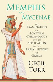 Memphis and Mycenae - An Examination of Egyptian Chronology and its Application to the Early History of Greece, Torr Cecil