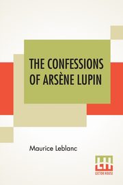 The Confessions Of Ars?ne Lupin, Leblanc Maurice