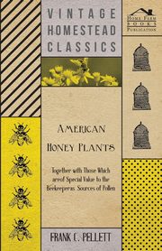 American Honey Plants - Together with Those Which are of Special Value to the Beekeeper as Sources of Pollen, Pellett Frank C.