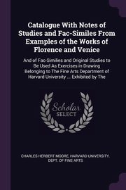 Catalogue With Notes of Studies and Fac-Similes From Examples of the Works of Florence and Venice, Moore Charles Herbert