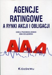 ksiazka tytu: Agencje ratingowe a rynki akcji i obligacji autor: Pruchnicka-Grabias Izabela, Szelgowska Anna