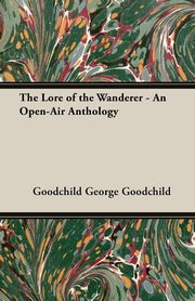 The Lore of the Wanderer - An Open-Air Anthology, George Goodchild Goodchild