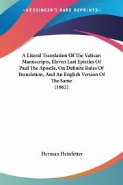 ksiazka tytu: A Literal Translation Of The Vatican Manuscripts, Eleven Last Epistles Of Paul The Apostle, On Definite Rules Of Translation, And An English Version Of The Same (1862) autor: Heinfetter Herman