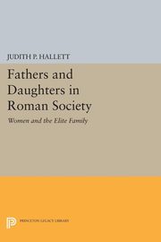 Fathers and Daughters in Roman Society, Hallett Judith P.