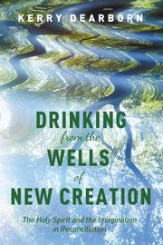 Drinking from the Wells of New Creation, Dearborn Kerry