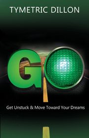 G.O. Get Unstuck & Move Toward Your Dream, Dillon Tymetric