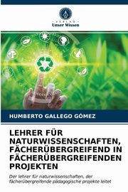 LEHRER FR NATURWISSENSCHAFTEN, FCHERBERGREIFEND IN FCHERBERGREIFENDEN PROJEKTEN, Gallego Gmez Humberto