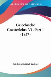 Griechische Goetterlehre V1, Part 1 (1857), Welcker Friedrich Gottlieb