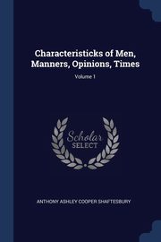Characteristicks of Men, Manners, Opinions, Times; Volume 1, Shaftesbury Anthony Ashley Cooper