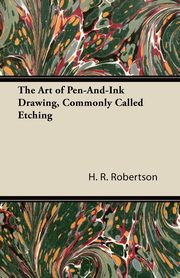 The Art of Pen-And-Ink Drawing, Commonly Called Etching, Robertson H. R.