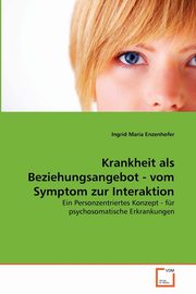 Krankheit als Beziehungsangebot - vom Symptom zur Interaktion, Enzenhofer Ingrid Maria