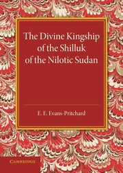 The Divine Kingship of the Shilluk of the Nilotic Sudan, Evans-Pritchard E. E.