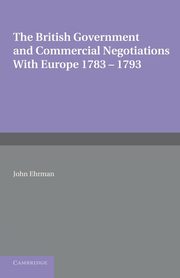 The British Government and Commercial Negotiations with Europe 1783 1793, Ehrman John