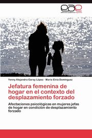 Jefatura femenina de hogar en el contexto del desplazamiento forzado, Garay Lpez Yenny Alejandra