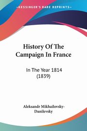 ksiazka tytu: History Of The Campaign In France autor: Mikhailovsky-Danilevsky Aleksandr