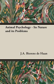 Animal Psychology - Its Nature and Its Problems, Bierens De Haan J. a.