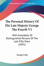 The Personal History Of His Late Majesty George The Fourth V1, Croly George