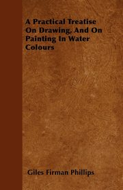 A Practical Treatise On Drawing, And On Painting In Water Colours, Phillips Giles Firman