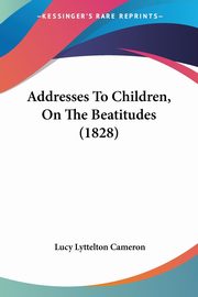 ksiazka tytu: Addresses To Children, On The Beatitudes (1828) autor: Cameron Lucy Lyttelton