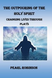 The Outpouring Of The Holy Spirit Changing Lives Through Plays, Robinson Pearl