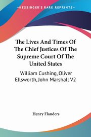 The Lives And Times Of The Chief Justices Of The Supreme Court Of The United States, Flanders Henry